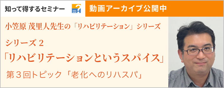 小笠原 茂里人先生の「リハビリテーション」シリーズ シリーズ2 第3回 動画アーカイブ公開