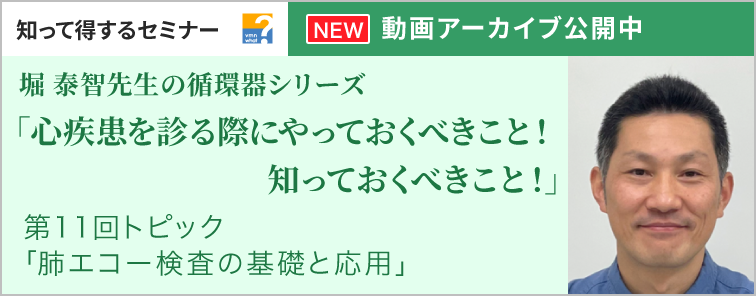 堀 泰智先生の循環器シリーズ「心疾患を診る際にやっておくべきこと！知っておくべきこと！」 第11回 動画アーカイブ公開