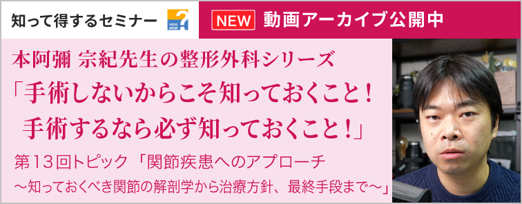 手術しないからこそ知っておくこと！手術するなら必ず知っておくこと！本阿彌 宗紀先生の「整形外科学シリーズ」 第13回 動画アーカイブ公開
