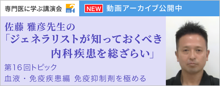 佐藤 雅彦先生のジェネラリストが知っておくべき内科疾患を総ざらい 血液・免疫疾患編 第16回 動画アーカイブ公開