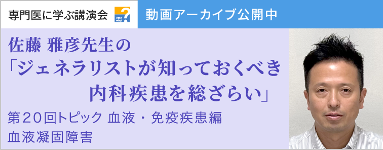 佐藤 雅彦先生のジェネラリストが知っておくべき内科疾患を総ざらい 第20回 動画アーカイブ公開