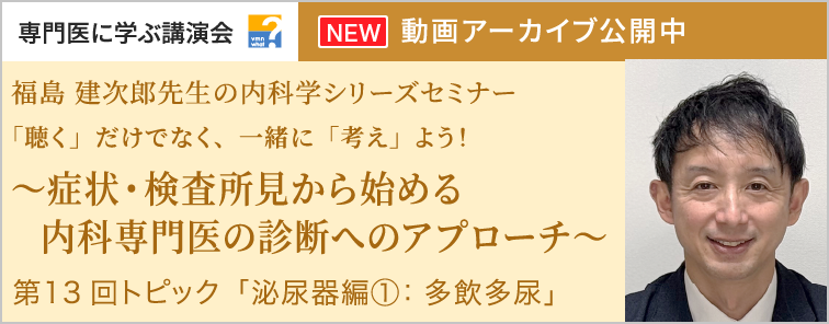 福島 建次郎先生の内科学シリーズセミナー 第13回 動画アーカイブ公開