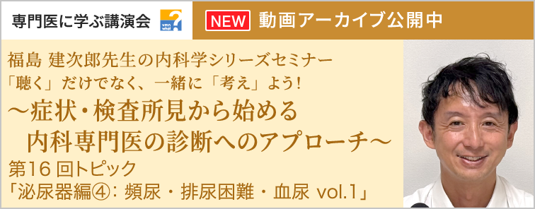 福島 建次郎先生の内科学シリーズセミナー 第16回 動画アーカイブ公開