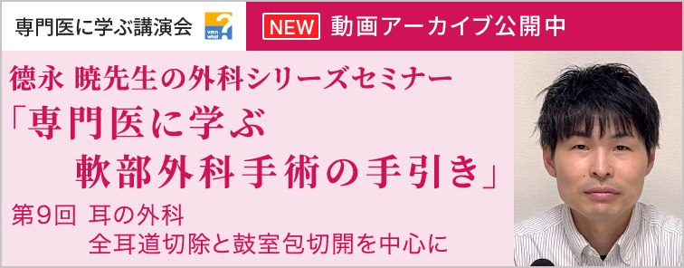 德永 暁先生の外科シリーズセミナー 第9回 動画アーカイブ公開