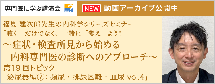 福島 建次郎先生の内科学シリーズセミナー 第19回 動画アーカイブ公開