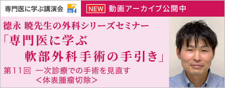 德永 暁先生の外科シリーズセミナー 第11回 動画アーカイブ公開
