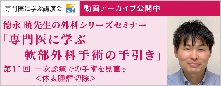 德永 暁先生の外科シリーズセミナー 第11回 動画アーカイブ公開