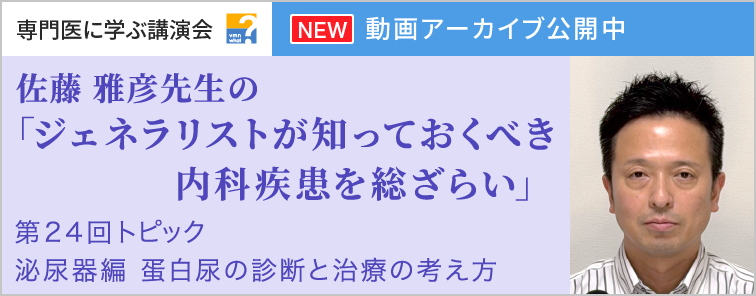 佐藤 雅彦先生のジェネラリストが知っておくべき内科疾患を総ざらい 第24回 動画アーカイブ公開