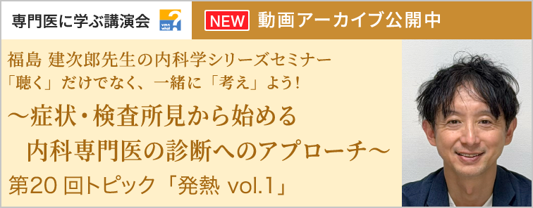 福島 建次郎先生の内科学シリーズセミナー 第20回 動画アーカイブ公開