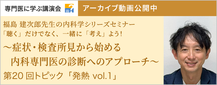 福島 建次郎先生の内科学シリーズセミナー 第20回 動画アーカイブ公開