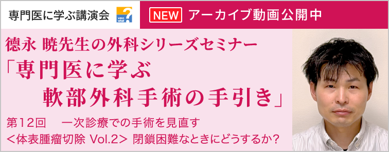 德永 暁先生の外科シリーズセミナー 第12回 動画アーカイブ公開