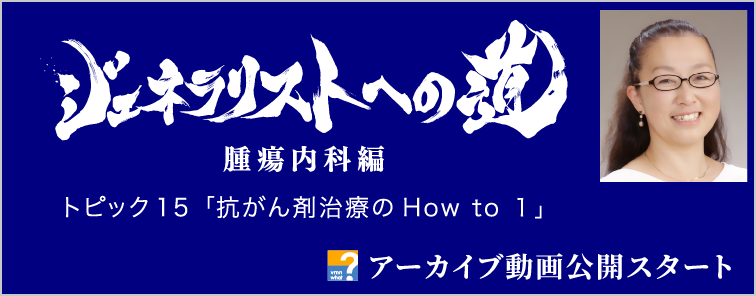 ジェネラリストへの道 腫瘍内科編 トピック15 アーカイブ動画公開