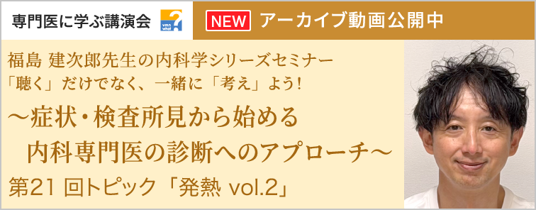 福島 建次郎先生の内科学シリーズセミナー 第21回 動画アーカイブ公開
