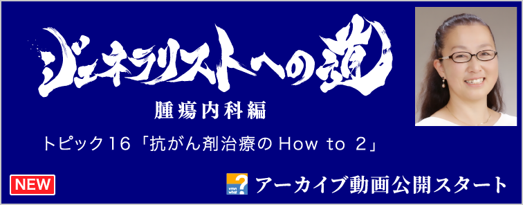 ジェネラリストへの道 腫瘍内科編 トピック16 アーカイブ動画公開