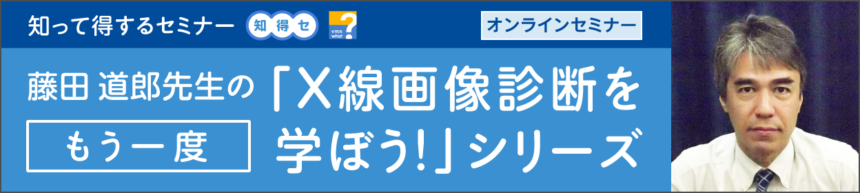 藤田 道郎先生の「Ｘ線画像診断をもう一度学ぼう」シリーズ