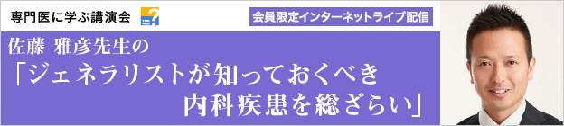 専門医に学ぶ講演会　佐藤 雅彦先生の「ジェネラリストが知っておくべき内科疾患を総ざらい」