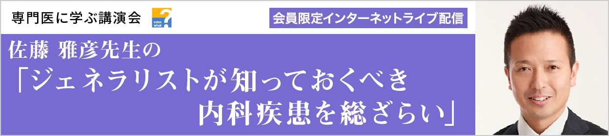 佐藤 雅彦先生の「ジェネラリストが知っておくべき内科疾患を総ざらい」 シリーズ