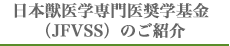 日本獣医学専門医奨学基金（JFVSS）のご紹介