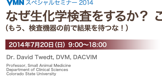 VMNセミナー2014 なぜ生化学検査をするか？ ここが重要！2014年7月20日（日）Dr. David Twedt, DVM, DACVIM