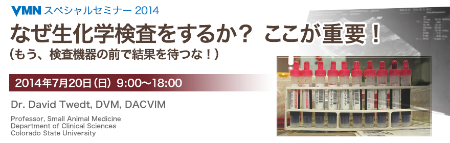 VMN スペシャルセミナー 2014 なぜ生化学検査をするか？ここが重要！（もう、検査機器の前で結果を待つな！） 2014年7月20日(日) Dr. David C. Twedt