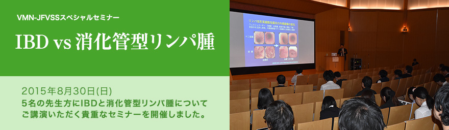 VMN-JFVSSスペシャルセミナー IBDvs消化管型リンパ腫 2015年8月30日(日)5名の先生方にIBDと消化管型リンパ腫についてご講演いただく貴重なセミナーを開催しました。