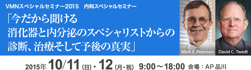 VMNスペシャルセミナー2015 内科スペシャルセミナー 「今だから聞ける 消化器と内分泌のスペシャリストからの診断、治療そして予後の真実」 Mark E. Peterson David Twedt
