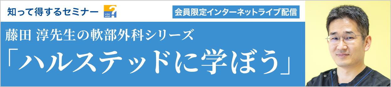 知って得するセミナー 藤田 淳先生の軟部外科シリーズ「ハルステッドに学ぼう」