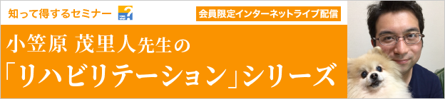 知って得するセミナー　小笠原 茂里人先生の「リハビリテーション」シリーズ