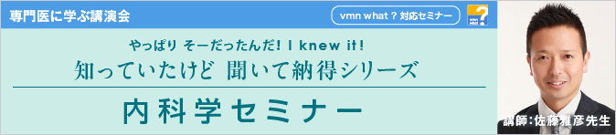 やっぱり そーだったんだ！ I knew it！知っていたけど 聞いて納得シリーズ 第10回 内科学セミナー